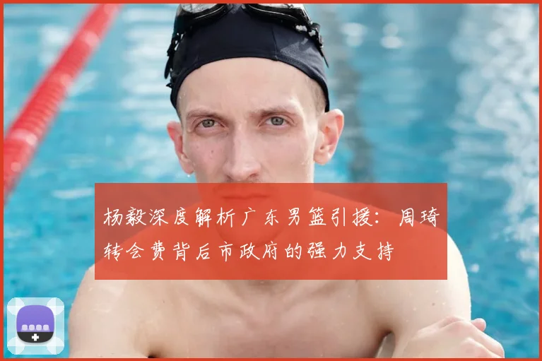 杨毅深度解析广东男篮引援：周琦转会费背后市政府的强力支持