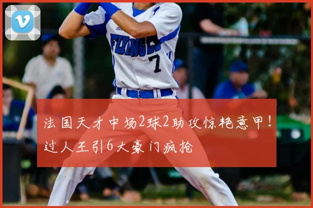 法国天才中场2球2助攻惊艳意甲！过人王引6大豪门疯抢